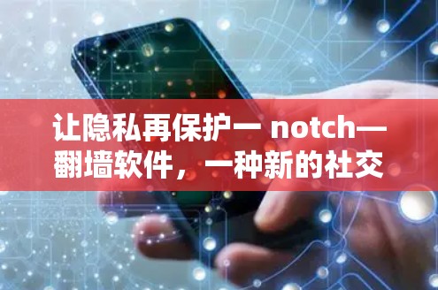 让隐私再保护一 notch—翻墙软件，一种新的社交体验