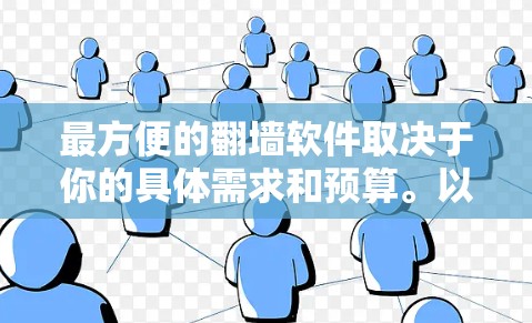 最方便的翻墙软件取决于你的具体需求和预算。以下是一些常见的翻墙软件推荐，供你选择