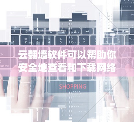 云翻墙软件可以帮助你安全地查看和下载网络资源，尤其是那些隐藏在HTTP链接或HTTPS链接中的内容。以下是一步-by-step指南，帮助你使用云翻墙软件