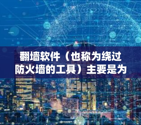 翻墙软件（也称为绕过防火墙的工具）主要是为了绕过防火墙阻止用户访问外部网站、应用或资源的工具。以下是一些可靠的翻墙软件推荐，供你参考
