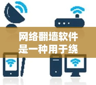 网络翻墙软件是一种用于绕过防火墙或网络设备的工具，将内部视频内容转移到外部服务器或设备。以下是对这些工具的系统总结