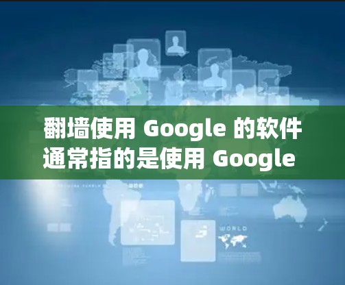 翻墙使用 Google 的软件通常指的是使用 Google Drive、Dropbox 或 Ftp 等工具来控制网络访问权限的工具。以下是一些常见的方法