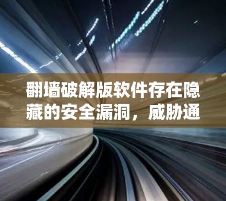 翻墙破解版软件存在隐藏的安全漏洞，威胁通信系统安全