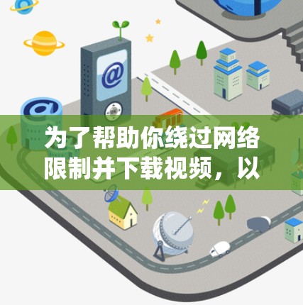 为了帮助你绕过网络限制并下载视频，以下是一个有条理的总结和推荐，帮助你选择适合的翻墙软件