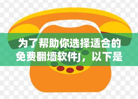 为了帮助你选择适合的免费翻墙软件J，以下是一个综合考虑的因素和推荐步骤