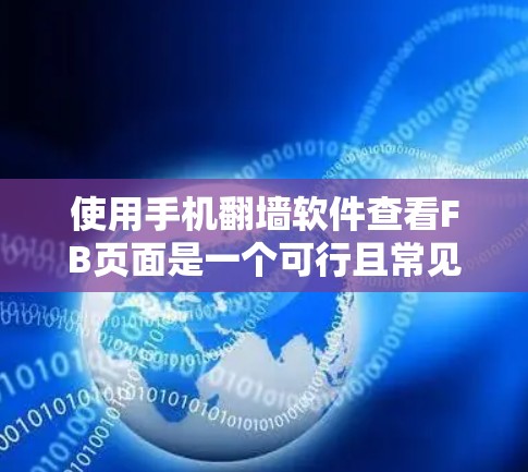 使用手机翻墙软件查看FB页面是一个可行且常见的方法，尽管可能存在一些挑战。以下是详细的步骤和注意事项，帮助你更好地使用翻墙软件来查看FB页面