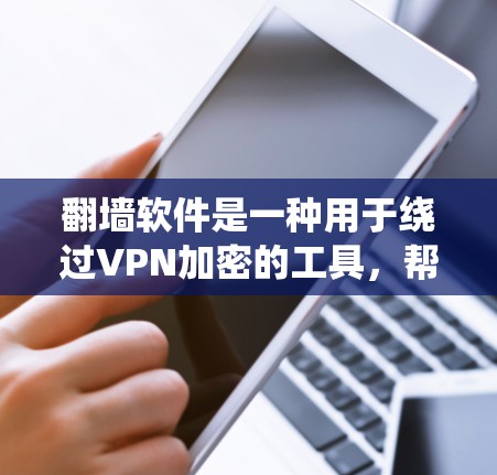 翻墙软件是一种用于绕过VPN加密的工具，帮助用户将数据从VPN转移到本地服务器，然后用本地服务器加密传输。以下是关于翻墙软件的详细信息