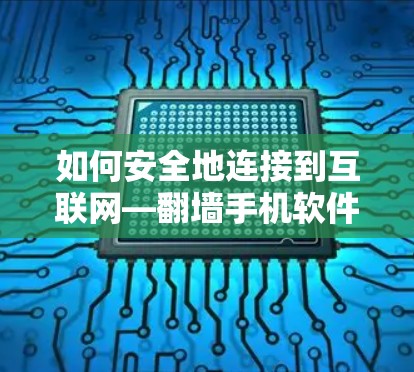 如何安全地连接到互联网—翻墙手机软件的实用指南