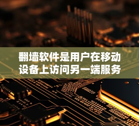 翻墙软件是用户在移动设备上访问另一端服务器或电脑时常用的工具。以下是一些推荐的翻墙软件及其特点，供你选择