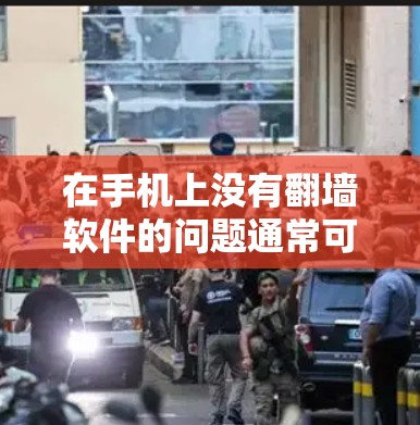 在手机上没有翻墙软件的问题通常可以通过以下步骤进行解决