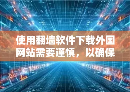 使用翻墙软件下载外国网站需要谨慎，以确保安全和合法。以下是对该过程的详细指南和建议