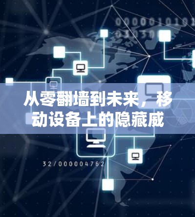 从零翻墙到未来，移动设备上的隐藏威胁与解决方案