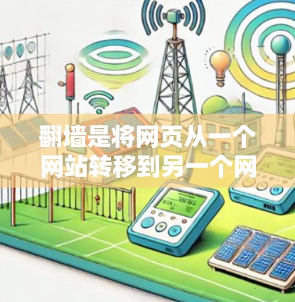 翻墙是将网页从一个网站转移到另一个网站的技术，通常用于访问隐藏的网站或特定网络环境。以下是一些适合使用翻墙工具的推荐方案