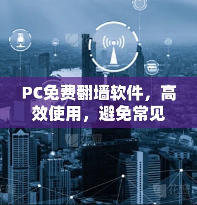 PC免费翻墙软件，高效使用，避免常见问题