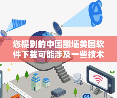 您提到的中国翻墙美国软件下载可能涉及一些技术或法律问题，具体含义可能因上下文而异。以下是一些可能的解释和建议