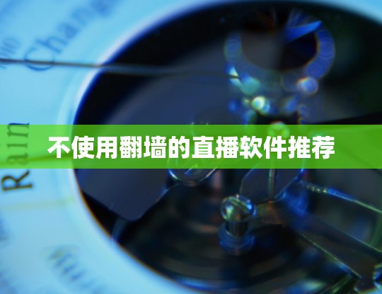 不使用翻墙的直播软件推荐