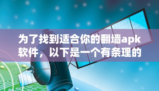 为了找到适合你的翻墙apk软件，以下是一个有条理的指南，帮助你找到可靠且安全的解决方案