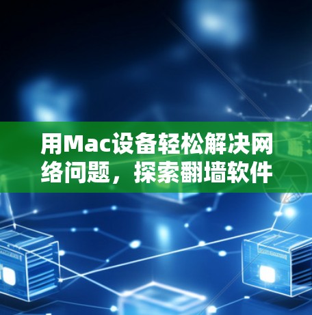 用Mac设备轻松解决网络问题，探索翻墙软件的便捷之路