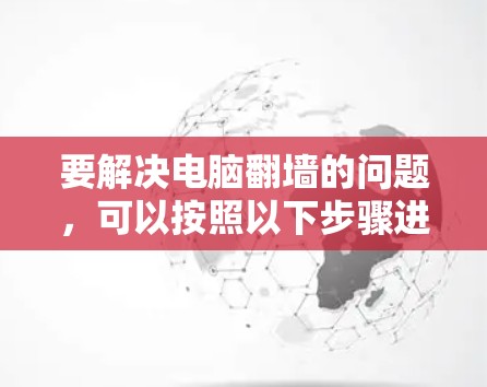 要解决电脑翻墙的问题，可以按照以下步骤进行