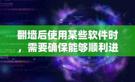 翻墙后使用某些软件时，需要确保能够顺利进入翻墙后的网络环境。以下是一些可能涉及翻墙的软件类型及使用建议