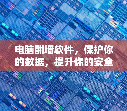 电脑翻墙软件，保护你的数据，提升你的安全