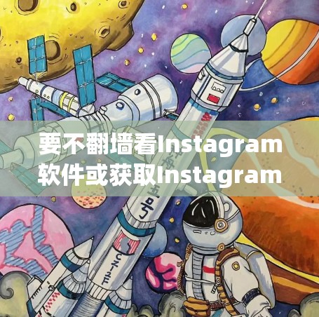要不翻墙看Instagram软件或获取Instagram内容，通常需要借助一些工具或方法来实现。以下是一些常见的方法