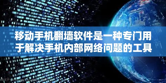 移动手机翻墙软件是一种专门用于解决手机内部网络问题的工具，能够帮助用户修复和重置手机的网络连接。以下是对该软件的详细介绍