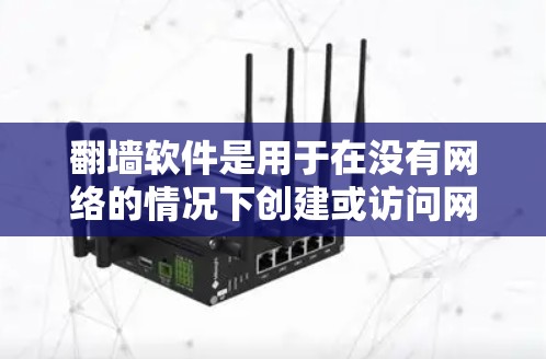 翻墙软件是用于在没有网络的情况下创建或访问网站的工具。以下是一些常用的翻墙软件，根据不同的需求和功能特点进行推荐