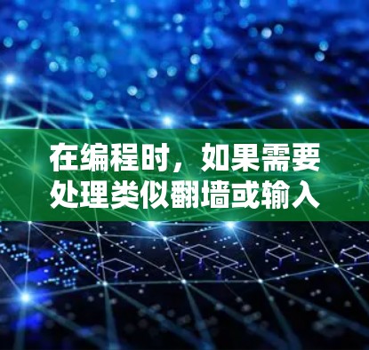 在编程时,如果需要处理类似翻墙或输入墙的情况,通常需要根据具体的平台限制和功能需求来决定如何处理。以下是一些可能的解决方案 在编程时,如果需要处理类似翻墙或输入墙的情况,通常需要根据具体的平台限制和功能需求来决定如何处理。以下是一些可能的解决方案