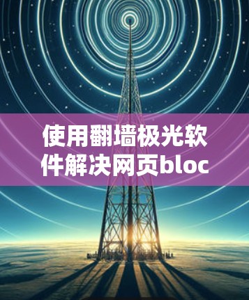 使用翻墙极光软件解决网页block问题，步骤如下