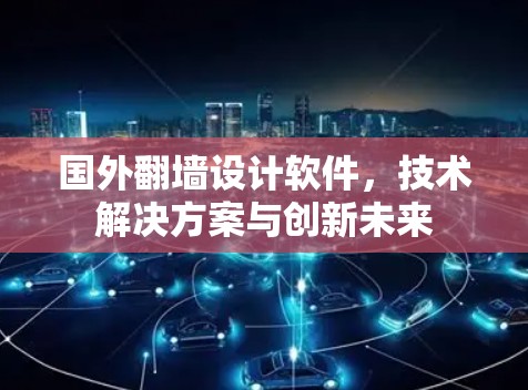 国外翻墙设计软件，技术解决方案与创新未来