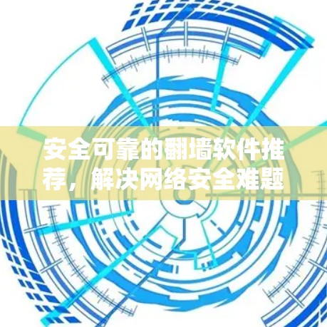 安全可靠的翻墙软件推荐，解决网络安全难题