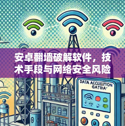 安卓翻墙破解软件，技术手段与网络安全风险