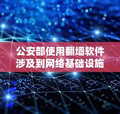公安部使用翻墙软件涉及到网络基础设施的提升和网络安全问题。以下是对此问题的详细分析和建议