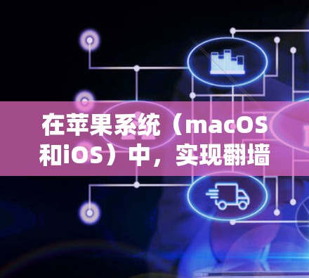 在苹果系统（macOS和iOS）中，实现翻墙的工具和软件包括以下几种
