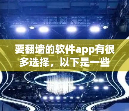 要翻墙的软件app有很多选择，以下是一些常见的类型和推荐，帮助您更好地使用