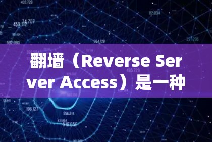 翻墙（Reverse Server Access）是一种技术，用于绕过服务器对互联网的访问限制，允许用户访问服务器上存储的文件或其他资源。这在某些情况下，例如服务器被截断或被拒绝访问时，非常有用