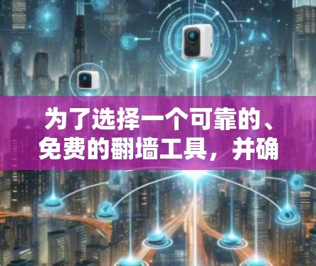 为了选择一个可靠的、免费的翻墙工具，并确保其安全性，以下是一个详细的指南