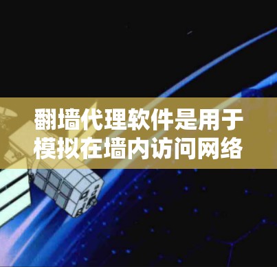 翻墙代理软件是用于模拟在墙内访问网络资源的软件，适用于在没有访问内网设备的情况下进行网络访问。以下是一个分步骤的指南，帮助您学习和使用翻墙代理软件