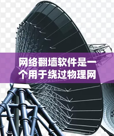 网络翻墙软件是一个用于绕过物理网络限制访问外部网络资源的技术，广泛应用于移动设备、PC等设备中。以下是几种常见的免费网络翻墙软件及其特点