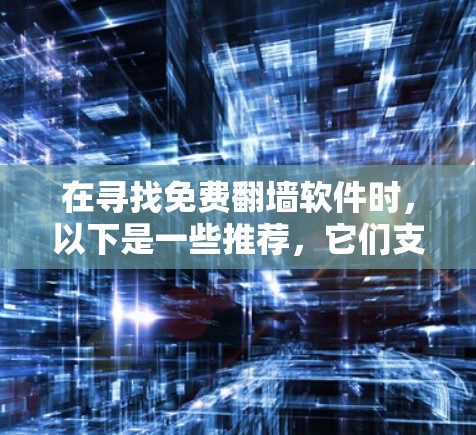 在寻找免费翻墙软件时，以下是一些推荐，它们支持多平台，并且在基本功能上有优势