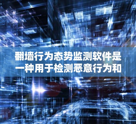 翻墙行为态势监测软件是一种用于检测恶意行为和防范网络攻击的网络安全工具。以下是关于该软件的详细说明