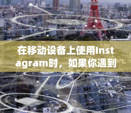 在移动设备上使用Instagram时，如果你遇到了无法访问或翻墙的问题，可以尝试以下方法来解决