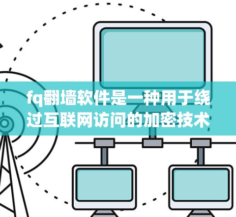 fq翻墙软件是一种用于绕过互联网访问的加密技术和工具，旨在保护用户免受网络攻击和隐私泄露。以下是对该技术的详细分析