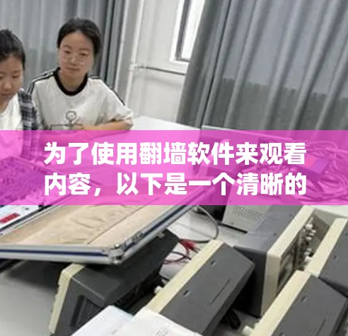 为了使用翻墙软件来观看内容，以下是一个清晰的指南，涵盖不同的操作系统和需求