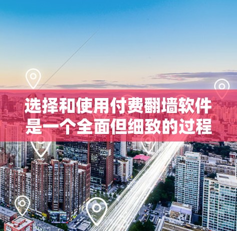 选择和使用付费翻墙软件是一个全面但细致的过程，需要考虑多方面的因素。以下是一个结构化的总结，帮助您更好地理解和实施翻墙