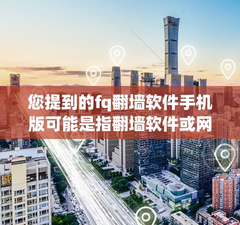您提到的fq翻墙软件手机版可能是指翻墙软件或网络访问控制软件。以下是一些常见的翻墙软件及其特点