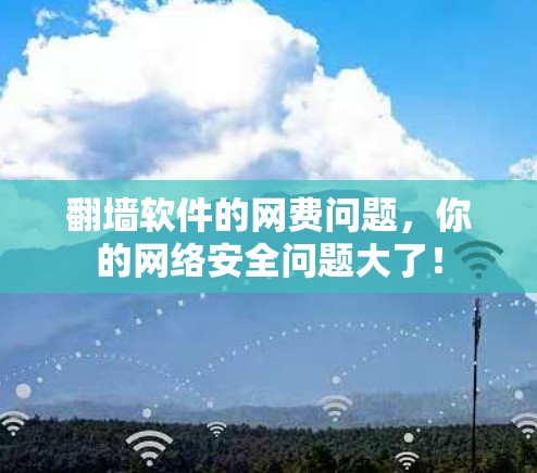 翻墙软件的网费问题，你的网络安全问题大了！