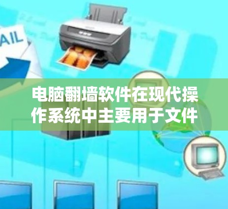 电脑翻墙软件在现代操作系统中主要用于文件传输和访问，支持多种文件格式，如Word、Excel、PPT等。以下是关于国内电脑翻墙软件的详细指南