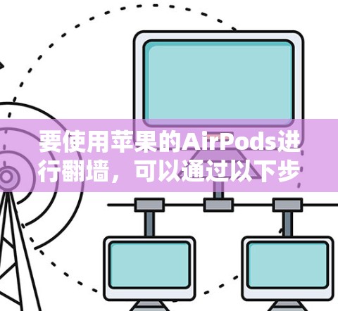 要使用苹果的AirPods进行翻墙，可以通过以下步骤操作